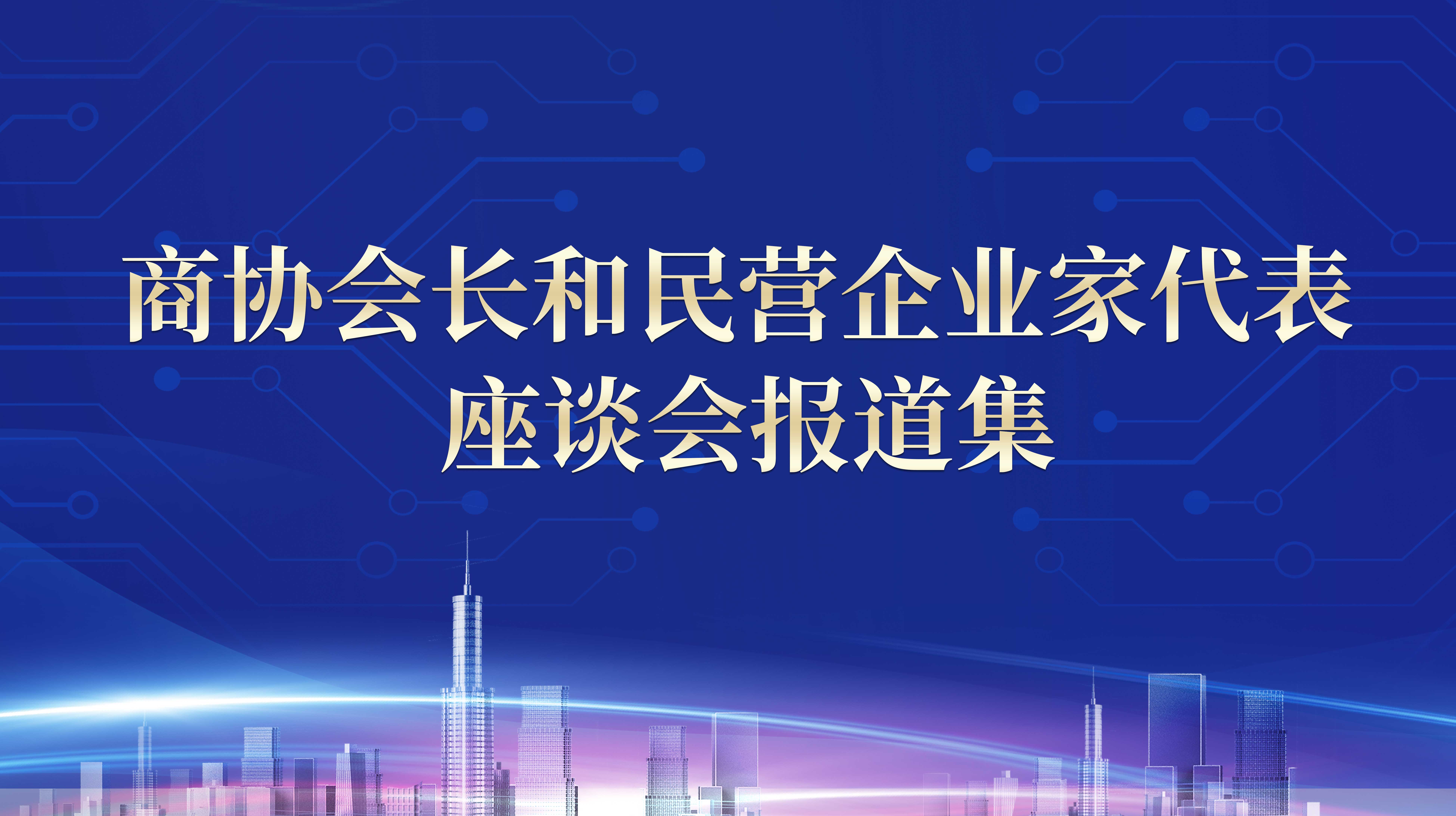 商協(xié)會(huì)長和民營企業(yè)家代表座談會(huì)報(bào)道集