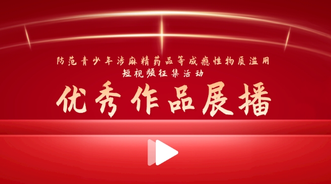 “防范青少年涉麻精藥品等成癮性物質濫用短視頻征集活動”優(yōu)秀作品展播
